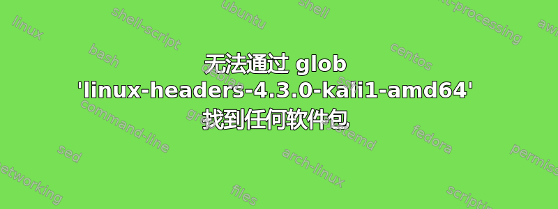 无法通过 glob 'linux-headers-4.3.0-kali1-amd64' 找到任何软件包