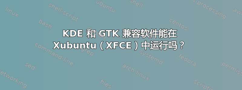 KDE 和 GTK 兼容软件能在 Xubuntu（XFCE）中运行吗？