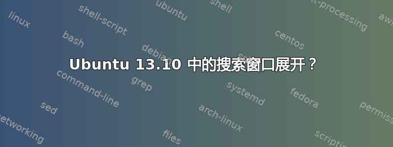 Ubuntu 13.10 中的搜索窗口展开？