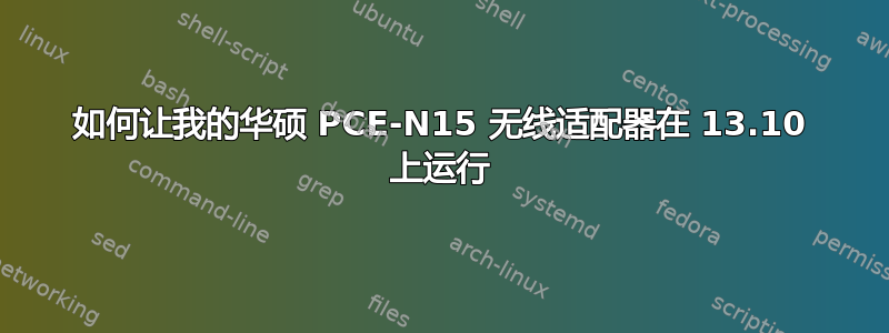 如何让我的华硕 PCE-N15 无线适配器在 13.10 上运行