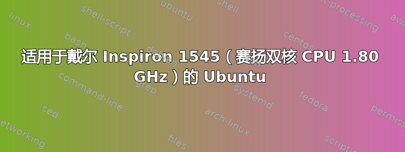 适用于戴尔 Inspiron 1545（赛扬双核 CPU 1.80 GHz）的 Ubuntu