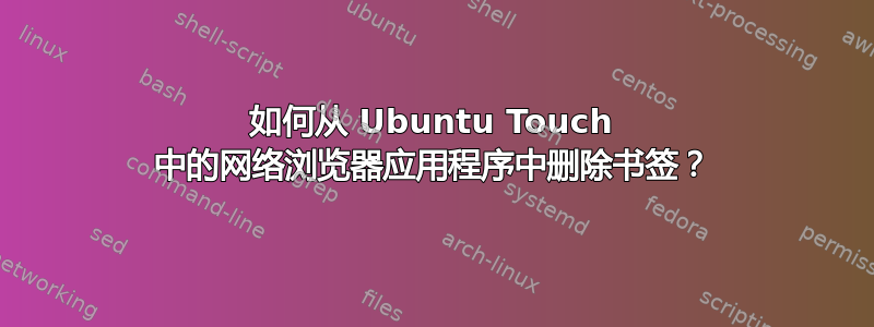 如何从 Ubuntu Touch 中的网络浏览器应用程序中删除书签？