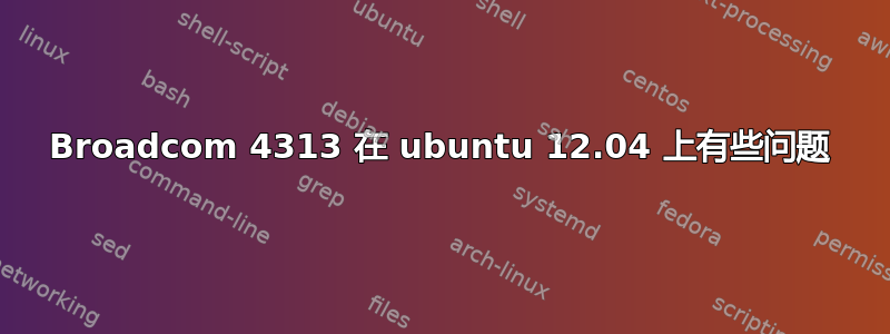 Broadcom 4313 在 ubuntu 12.04 上有些问题