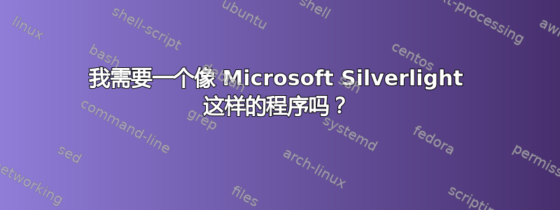 我需要一个像 Microsoft Silverlight 这样的程序吗？