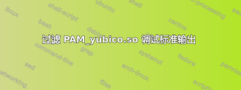 过滤 PAM_yubico.so 调试标准输出