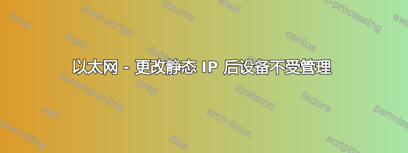 以太网 - 更改静态 IP 后设备不受管理