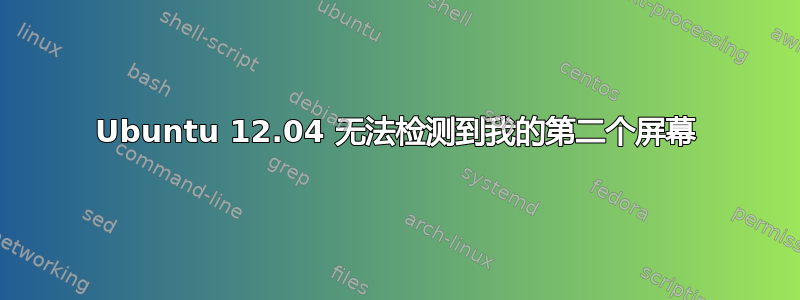 Ubuntu 12.04 无法检测到我的第二个屏幕