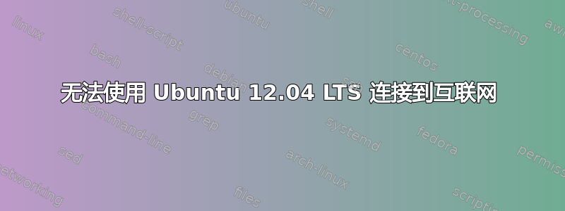 无法使用 Ubuntu 12.04 LTS 连接到互联网