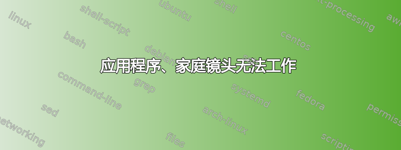 应用程序、家庭镜头无法工作