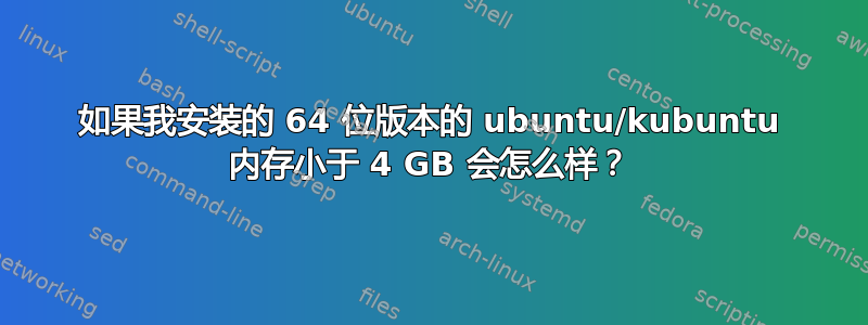 如果我安装的 64 位版本的 ubuntu/kubuntu 内存小于 4 GB 会怎么样？