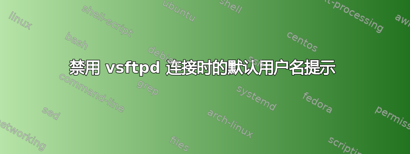 禁用 vsftpd 连接时的默认用户名提示