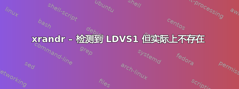 xrandr – 检测到 LDVS1 但实际上不存在