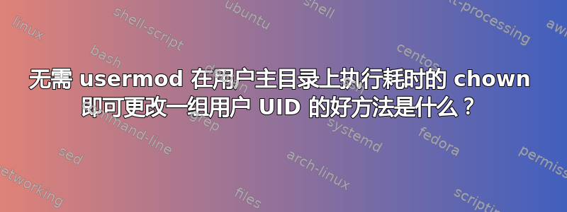 无需 usermod 在用户主目录上执行耗时的 chown 即可更改一组用户 UID 的好方法是什么？