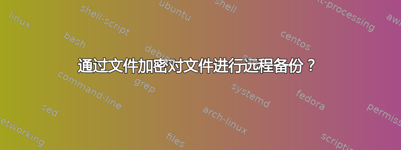 通过文件加密对文件进行远程备份？