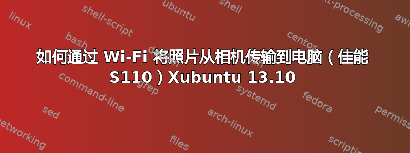 如何通过 Wi-Fi 将照片从相机传输到电脑（佳能 S110）Xubuntu 13.10