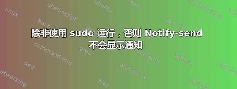 除非使用 sudo 运行，否则 Notify-send 不会显示通知 