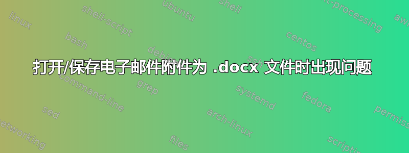 打开/保存电子邮件附件为 .docx 文件时出现问题