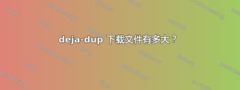 deja-dup 下载文件有多大？