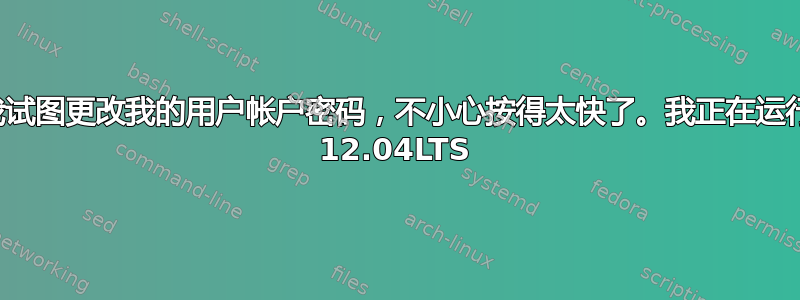 我试图更改我的用户帐户密码，不小心按得太快了。我正在运行 12.04LTS