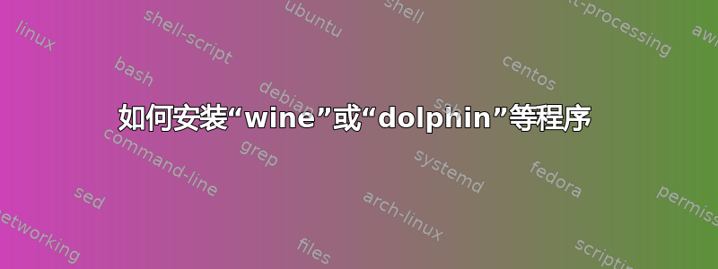 如何安装“wine”或“dolphin”等程序