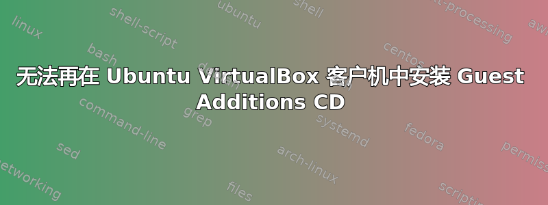 无法再在 Ubuntu VirtualBox 客户机中安装 Guest Additions CD