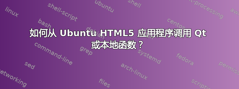 如何从 Ubuntu HTML5 应用程序调用 Qt 或本地函数？