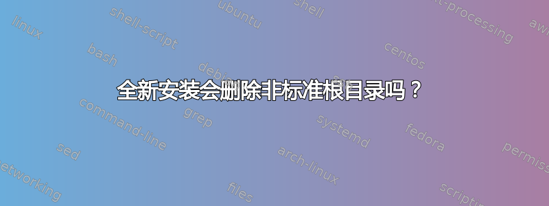 全新安装会删除非标准根目录吗？