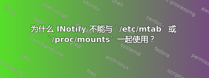 为什么 INotify 不能与 `/etc/mtab` 或 `/proc/mounts` 一起使用？ 