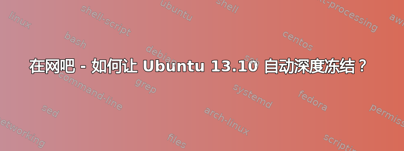 在网吧 - 如何让 Ubuntu 13.10 自动深度冻结？