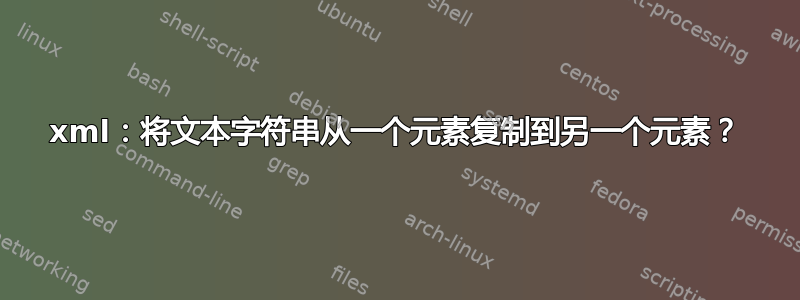 xml：将文本字符串从一个元素复制到另一个元素？