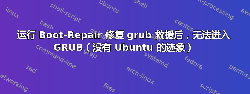 运行 Boot-Repair 修复 grub 救援后，无法进入 GRUB（没有 Ubuntu 的迹象）