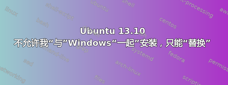 Ubuntu 13.10 不允许我“与”Windows“一起”安装，只能“替换”