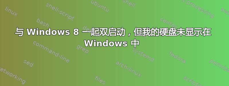 与 Windows 8 一起双启动，但我的硬盘未显示在 Windows 中 