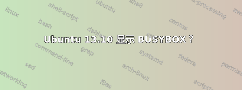 Ubuntu 13.10 显示 BUSYBOX？