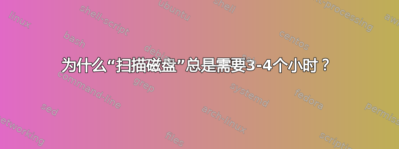 为什么“扫描磁盘”总是需要3-4个小时？