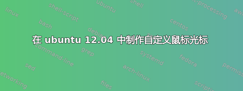 在 ubuntu 12.04 中制作自定义鼠标光标