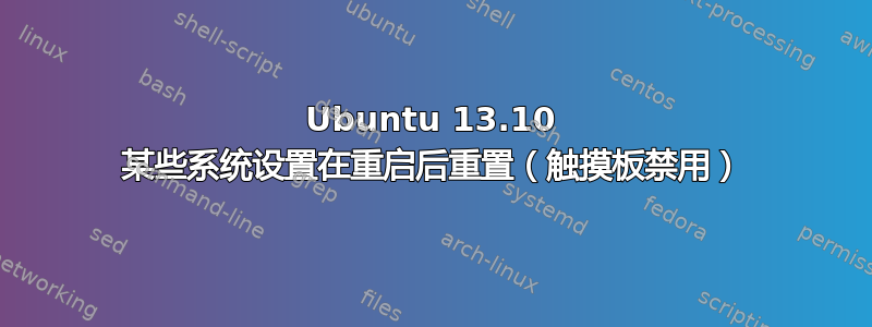 Ubuntu 13.10 某些系统设置在重启后重置（触摸板禁用）