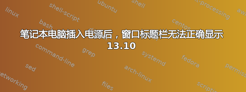 笔记本电脑插入电源后，窗口标题栏无法正确显示 13.10