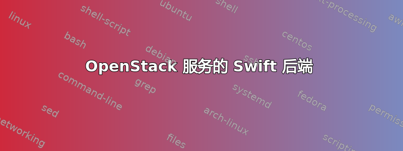 OpenStack 服务的 Swift 后端