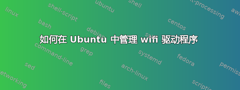 如何在 Ubuntu 中管理 wifi 驱动程序