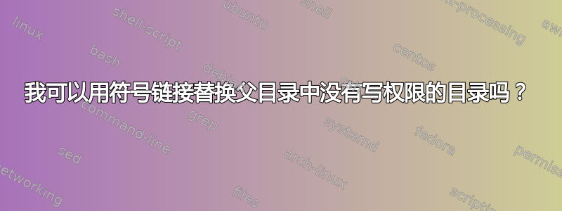 我可以用符号链接替换父目录中没有写权限的目录吗？