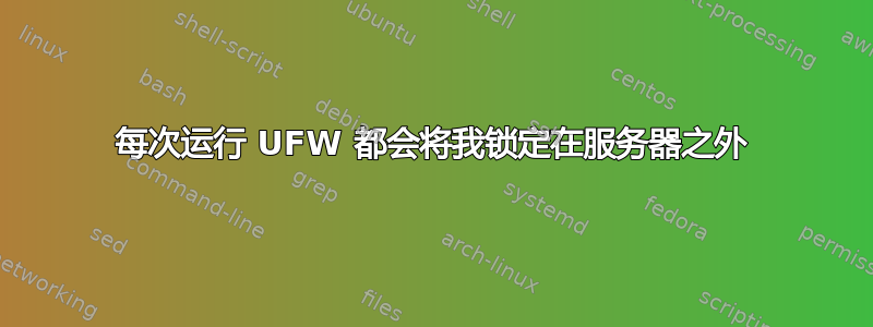 每次运行 UFW 都会将我锁定在服务器之外