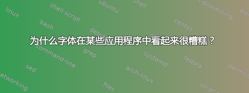 为什么字体在某些应用程序中看起来很糟糕？