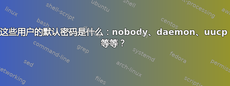 这些用户的默认密码是什么：nobody、daemon、uucp 等等？