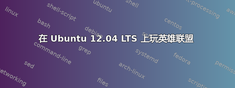 在 Ubuntu 12.04 LTS 上玩英雄联盟