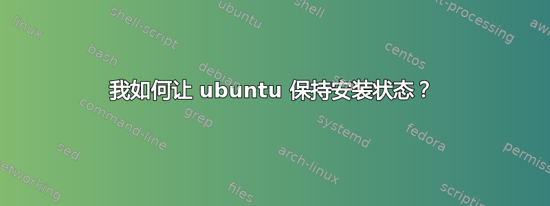 我如何让 ubuntu 保持安装状态？