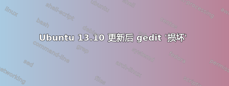 Ubuntu 13.10 更新后 gedit '损坏'