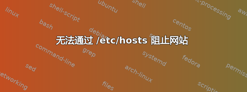 无法通过 /etc/hosts 阻止网站