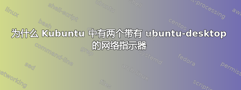 为什么 Kubuntu 中有两个带有 ubuntu-desktop 的网络指示器