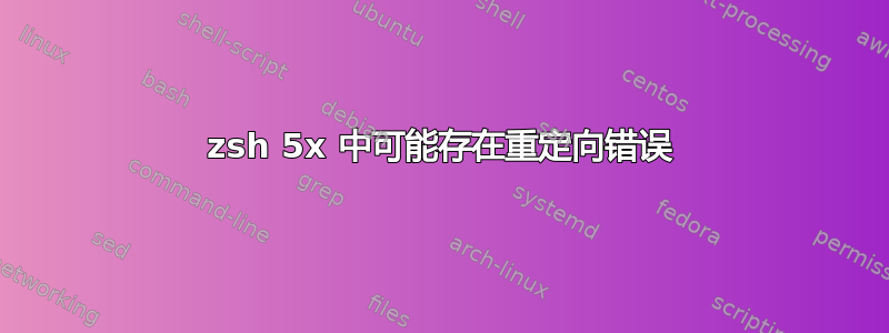 zsh 5x 中可能存在重定向错误